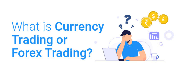 What is Currency Trading or Forex Trading?